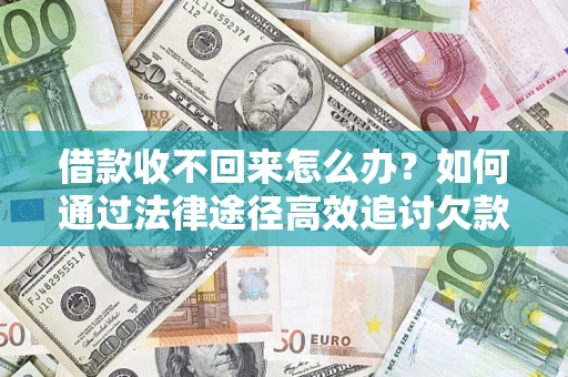 武汉借款收不回来怎么办?如何通过法律途径高效追讨欠款? 武汉借款收不回来怎么办?如何通过法律途径高效追讨欠款?