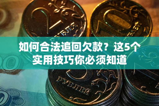 武汉如何合法追回欠款？这5个实用技巧你必须知道
