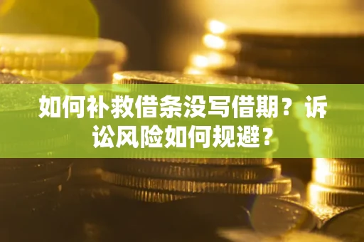 武汉如何补救借条没写借期？诉讼风险如何规避？