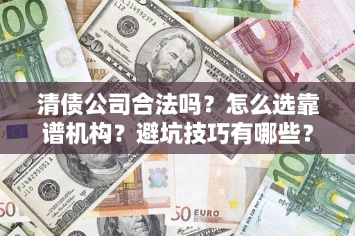 武汉清债公司合法吗？怎么选靠谱机构？避坑技巧有哪些？