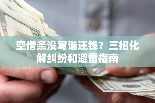 武汉空借条没写谁还钱？三招化解纠纷和避雷指南