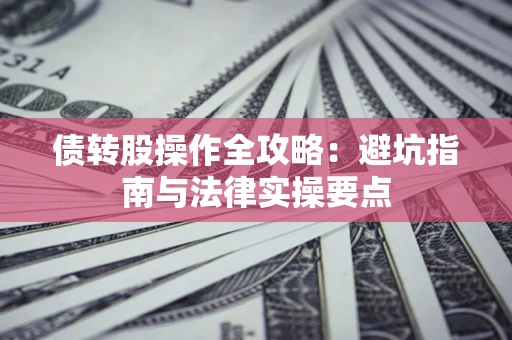 武汉债转股操作全攻略：避坑指南与法律实操要点