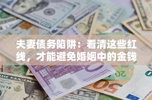 武汉夫妻债务陷阱：看清这些红线，才能避免婚姻中的金钱危机