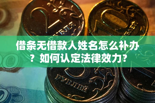 武汉借条无借款人姓名怎么补办？如何认定法律效力？