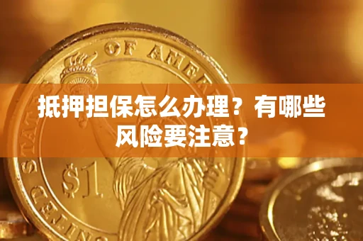 武汉抵押担保怎么办理？有哪些风险要注意？