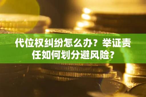 武汉代位权纠纷怎么办？举证责任如何划分避风险？