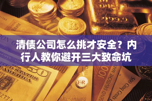 武汉清债公司怎么挑才安全?内行人教你避开三大致命坑 武汉清债公司怎么挑才安全?内行人教你避开三大致命坑