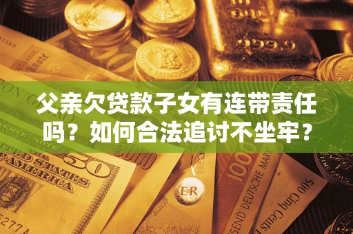 武汉父亲欠贷款子女有连带责任吗？如何合法追讨不坐牢？