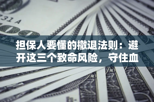 武汉担保人要懂的撤退法则：避开这三个致命风险，守住血汗钱