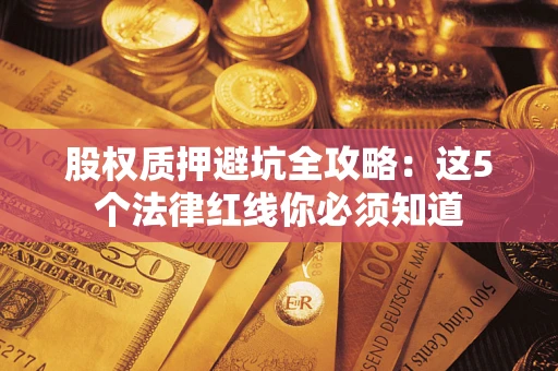 武汉股权质押避坑全攻略：这5个法律红线你必须知道