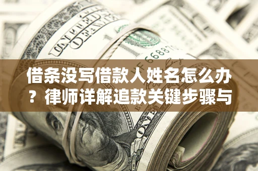 武汉借条没写借款人姓名怎么办？律师详解追款关键步骤与证据链构建