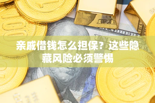 武汉亲戚借钱怎么担保？这些隐藏风险必须警惕
