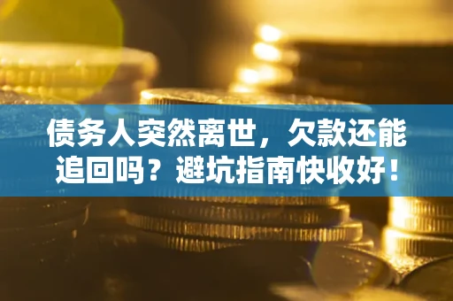 武汉债务人突然离世，欠款还能追回吗？避坑指南快收好！