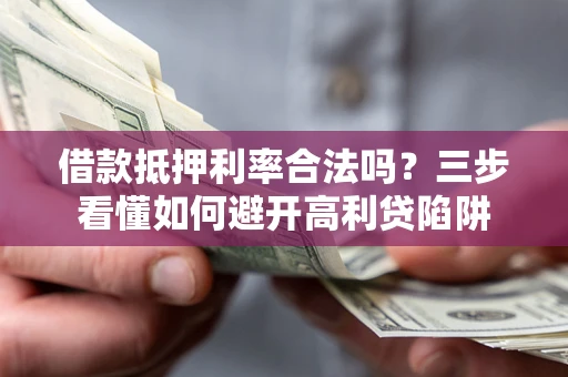 武汉借款抵押利率合法吗？三步看懂如何避开高利贷陷阱