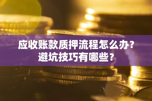 武汉应收账款质押流程怎么办？避坑技巧有哪些？