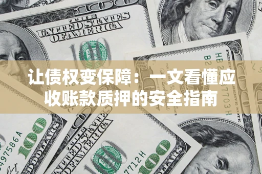 武汉让债权变保障：一文看懂应收账款质押的安全指南