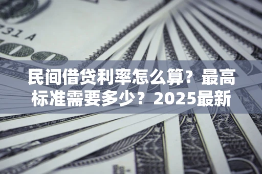 武汉民间借贷利率怎么算？最高标准需要多少？2025最新避坑指南