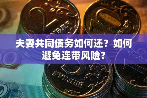 武汉夫妻共同债务如何还？如何避免连带风险？