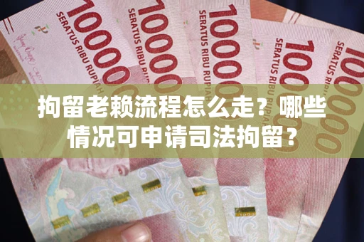 武汉拘留老赖流程怎么走?哪些情况可申请司法拘留? 武汉拘留老赖流程怎么走?哪些情况可申请司法拘留?