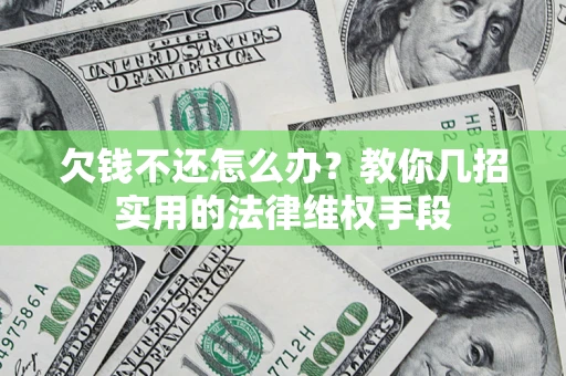 武汉欠钱不还怎么办？教你几招实用的法律维权手段