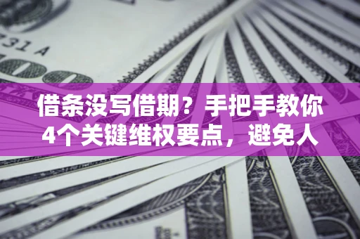 武汉借条没写借期？手把手教你4个关键维权要点，避免人财两空