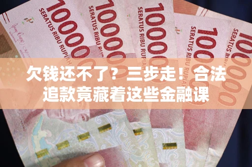 武汉欠钱还不了？三步走！合法追款竟藏着这些金融课