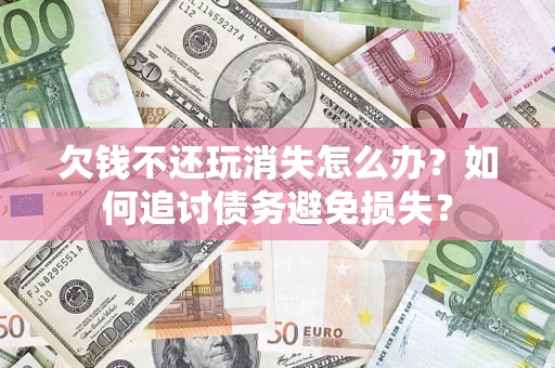 武汉欠钱不还玩消失怎么办？如何追讨债务避免损失？