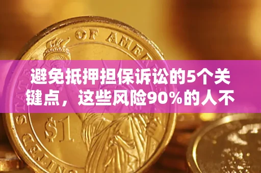 武汉避免抵押担保诉讼的5个关键点，这些风险90%的人不知道！