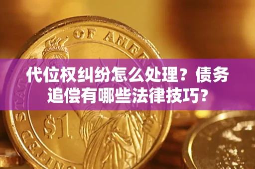 武汉代位权纠纷怎么处理？债务追偿有哪些法律技巧？