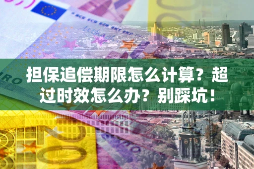 武汉担保追偿期限怎么计算？超过时效怎么办？别踩坑！