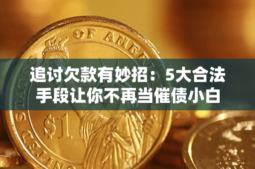 武汉追讨欠款有妙招：5大合法手段让你不再当催债小白