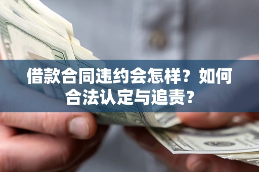 武汉借款合同违约会怎样？如何合法认定与追责？