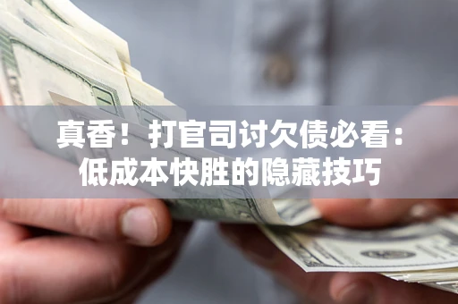 武汉真香！打官司讨欠债必看：低成本快胜的隐藏技巧