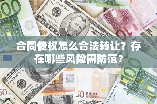 武汉合同债权怎么合法转让？存在哪些风险需防范？
