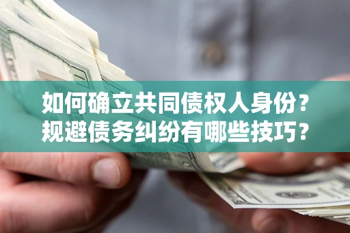 武汉如何确立共同债权人身份？规避债务纠纷有哪些技巧？
