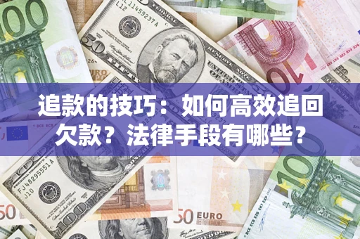 武汉追款的技巧：如何高效追回欠款？法律手段有哪些？
