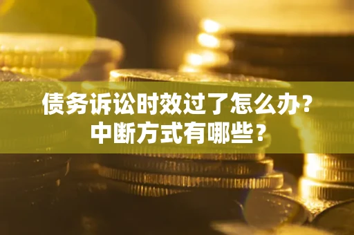 武汉债务诉讼时效过了怎么办？中断方式有哪些？