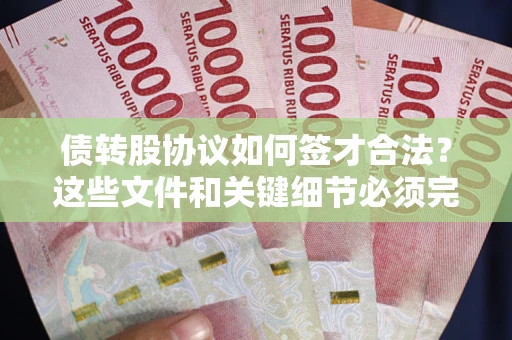 武汉债转股协议如何签才合法？这些文件和关键细节必须完整