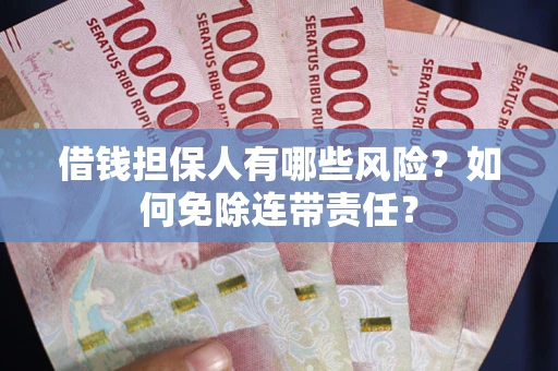 武汉借钱担保人有哪些风险？如何免除连带责任？