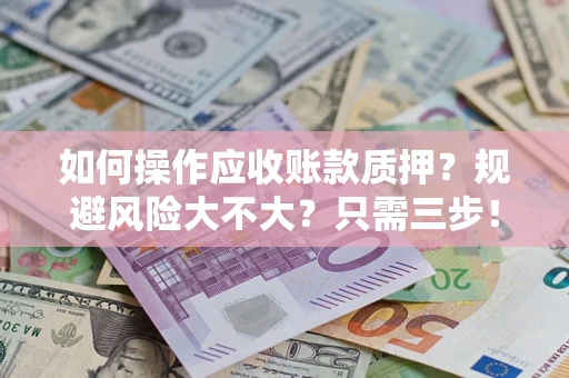 武汉如何操作应收账款质押？规避风险大不大？只需三步！