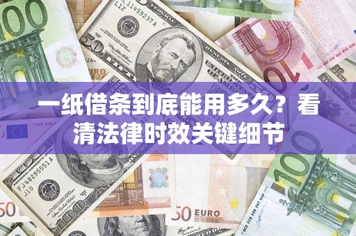 武汉一纸借条到底能用多久？看清法律时效关键细节
