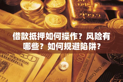 武汉借款抵押如何操作?风险有哪些?如何规避陷阱? 武汉借款抵押如何操作?风险有哪些?如何规避陷阱?