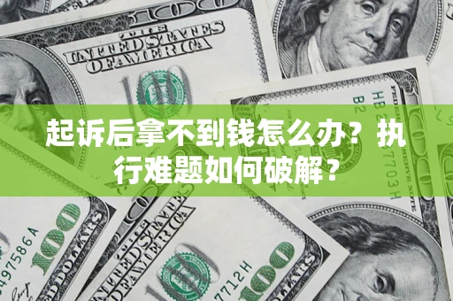 武汉起诉后拿不到钱怎么办?执行难题如何破解? 武汉起诉后拿不到钱怎么办?执行难题如何破解?