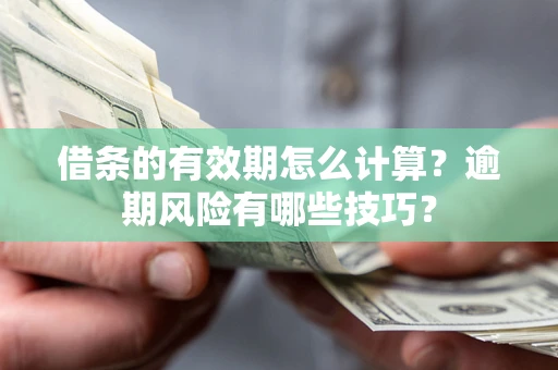 武汉借条的有效期怎么计算？逾期风险有哪些技巧？