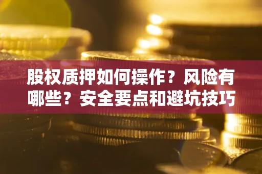 武汉股权质押如何操作？风险有哪些？安全要点和避坑技巧？