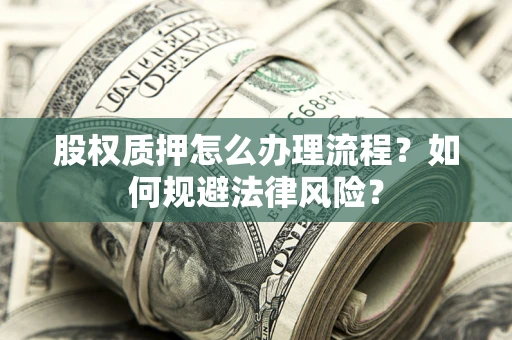 武汉股权质押怎么办理流程？如何规避法律风险？