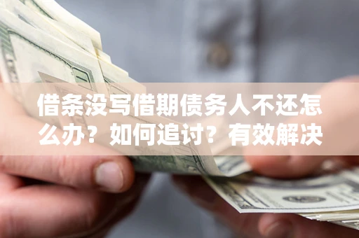 武汉借条没写借期债务人不还怎么办？如何追讨？有效解决方案！