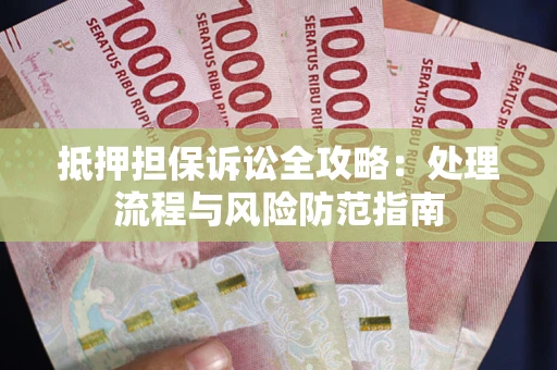 武汉抵押担保诉讼全攻略：处理流程与风险防范指南