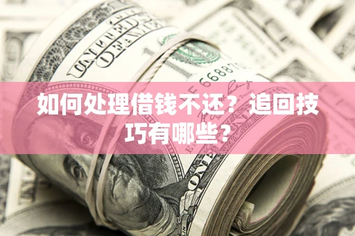 武汉如何处理借钱不还？追回技巧有哪些？