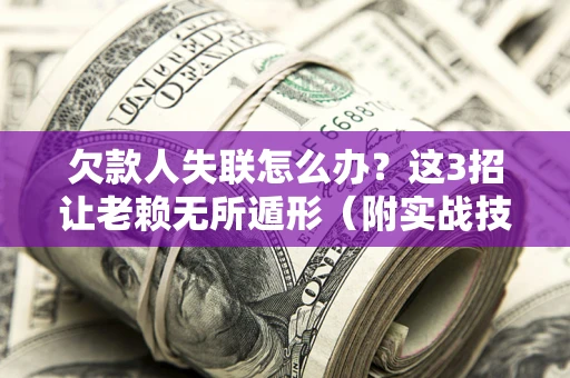 武汉欠款人失联怎么办？这3招让老赖无所遁形（附实战技巧）